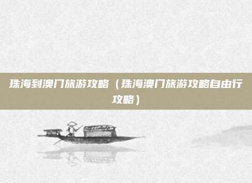 珠海到澳门旅游攻略（珠海澳门旅游攻略自由行攻略）