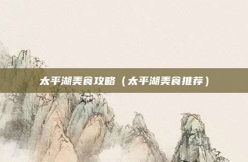 太平湖美食攻略(太平湖美食推荐)