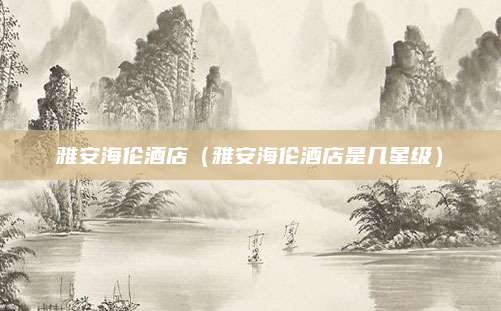 雅安海伦酒店(雅安海伦酒店是几星级)