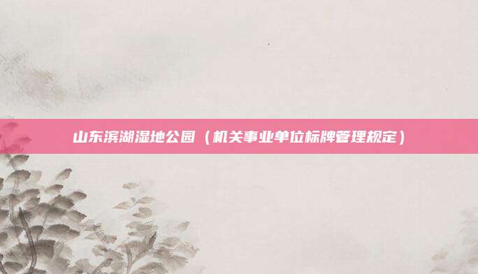 山东滨湖湿地公园（机关事业单位标牌管理规定）