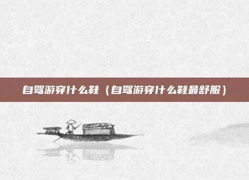 自驾游穿什么鞋（自驾游穿什么鞋最舒服）
