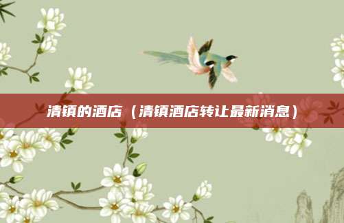 清镇的酒店（清镇酒店转让最新消息）