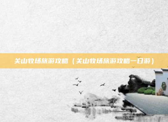 关山牧场旅游攻略（关山牧场旅游攻略一日游）
