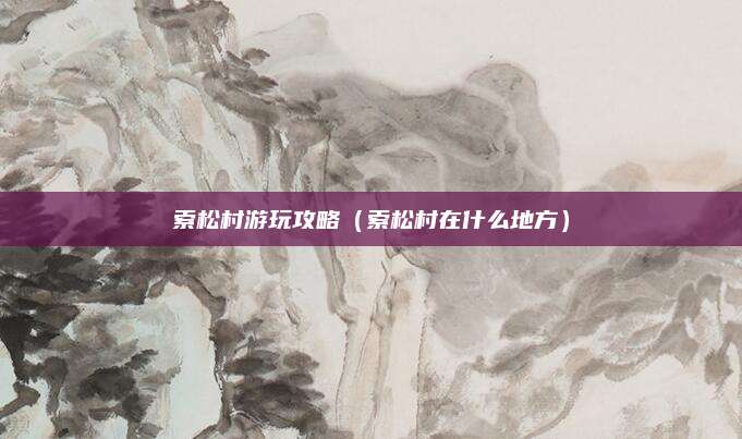 索松村游玩攻略(索松村在什么地方)