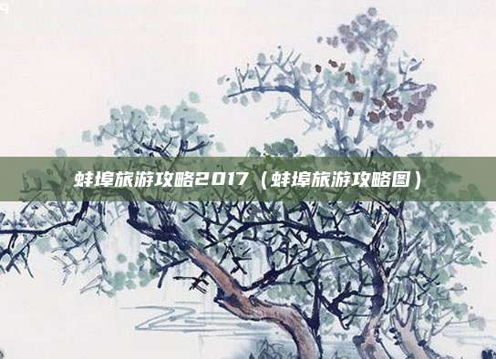 蚌埠旅游攻略2017（蚌埠旅游攻略图）