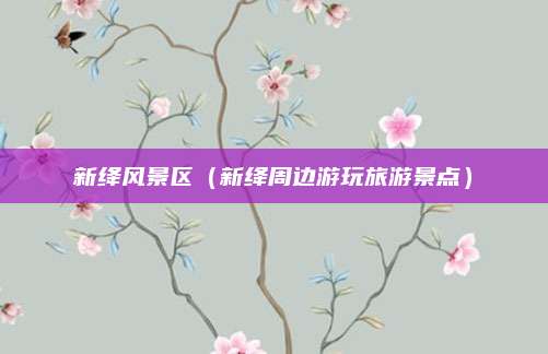 新绛风景区（新绛周边游玩旅游景点）