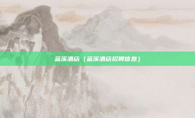 蓝溪酒店(蓝溪酒店招聘信息)