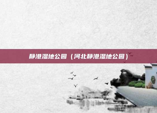 静港湿地公园（河北静港湿地公园）