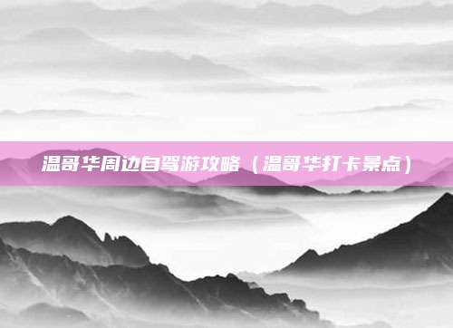温哥华周边自驾游攻略（温哥华打卡景点）