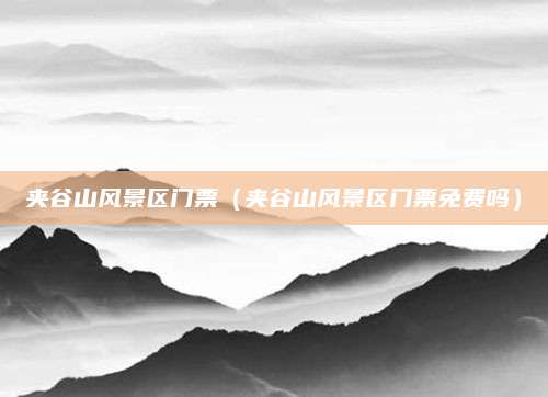 夹谷山风景区门票（夹谷山风景区门票免费吗）