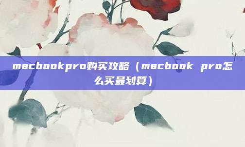 macbookpro购买攻略(macbook pro怎么买最划算)