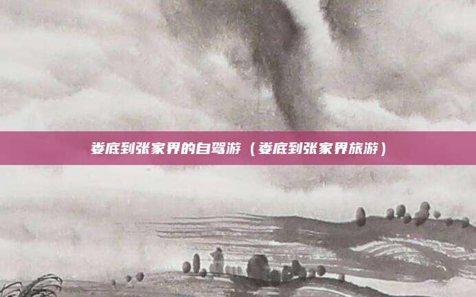 娄底到张家界的自驾游（娄底到张家界旅游）