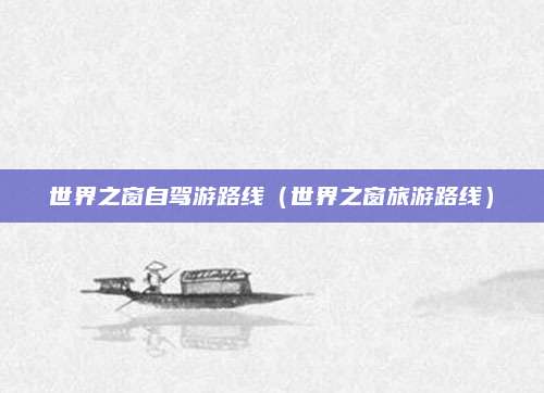 世界之窗自驾游路线（世界之窗旅游路线）