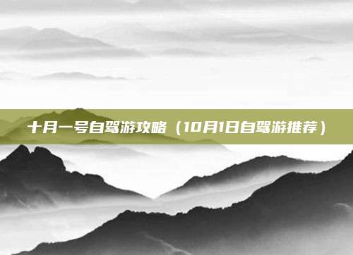 十月一号自驾游攻略（10月1日自驾游推荐）