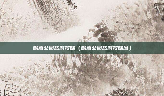 锡惠公园旅游攻略(锡惠公园旅游攻略图)