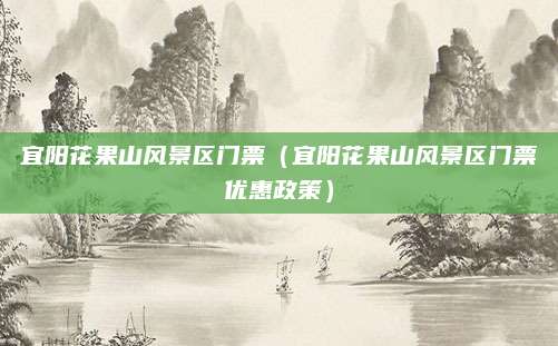 宜阳花果山风景区门票(宜阳花果山风景区门票优惠政策)