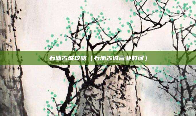 石浦古城攻略(石浦古城营业时间)