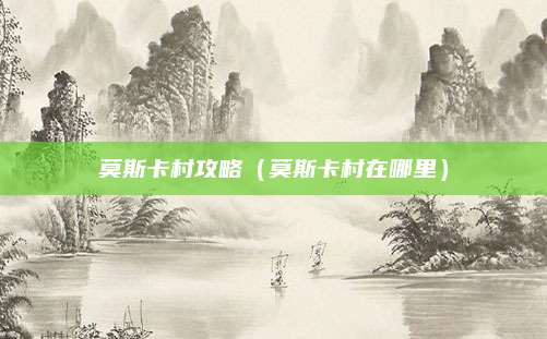 莫斯卡村攻略（莫斯卡村在哪里）