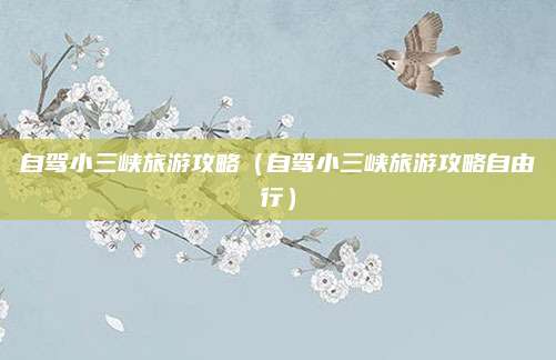 自驾小三峡旅游攻略(自驾小三峡旅游攻略自由行)