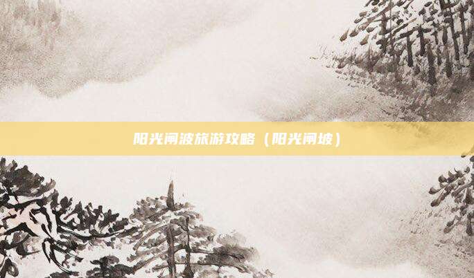 阳光闸波旅游攻略（阳光闸坡）