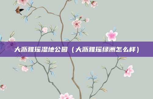 大沥雅瑶湿地公园(大沥雅瑶绿洲怎么样)