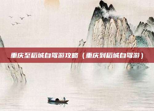重庆至稻城自驾游攻略(重庆到稻城自驾游)