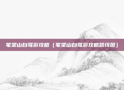 笔架山自驾游攻略（笔架山自驾游攻略路线图）
