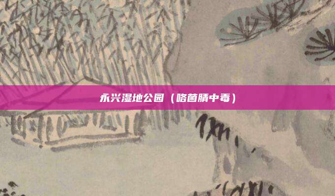 永兴湿地公园(咯菌腈中毒)