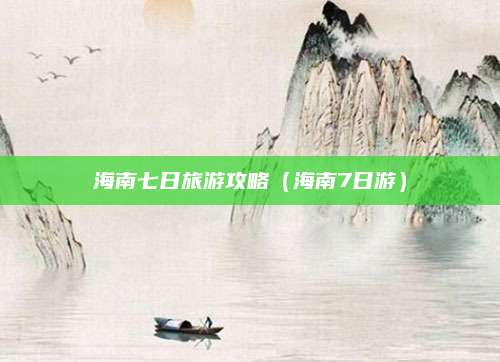 海南七日旅游攻略（海南7日游）