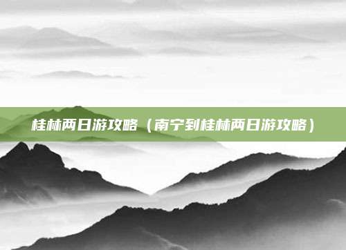 桂林两日游攻略(南宁到桂林两日游攻略)