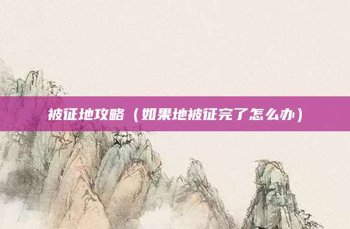 被征地攻略（如果地被征完了怎么办）