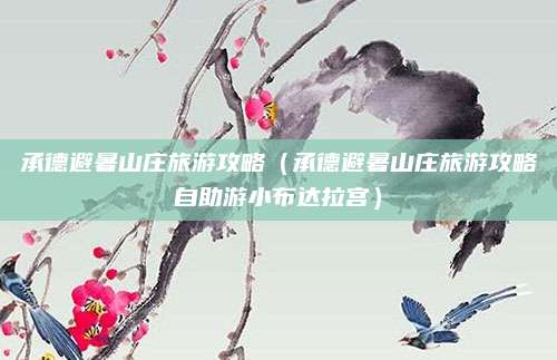 承德避暑山庄旅游攻略（承德避暑山庄旅游攻略自助游小布达拉宫）