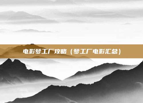 电影梦工厂攻略(梦工厂电影汇总)