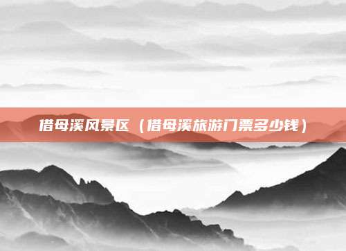 借母溪风景区(借母溪旅游门票多少钱)