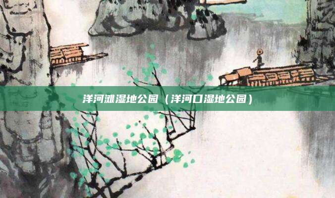 洋河滩湿地公园(洋河口湿地公园)