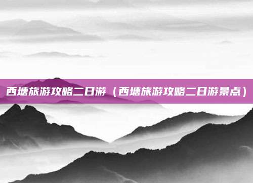 西塘旅游攻略二日游(西塘旅游攻略二日游景点)
