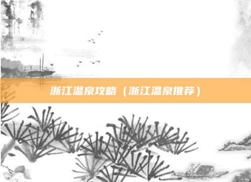 浙江温泉攻略(浙江温泉推荐)