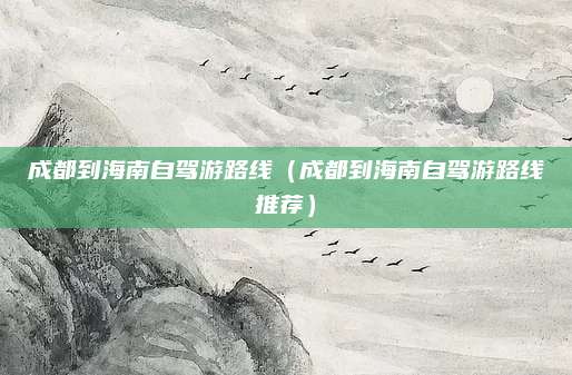 成都到海南自驾游路线(成都到海南自驾游路线推荐)