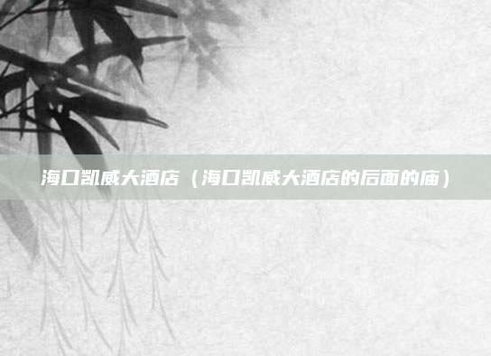 海口凯威大酒店（海口凯威大酒店的后面的庙）