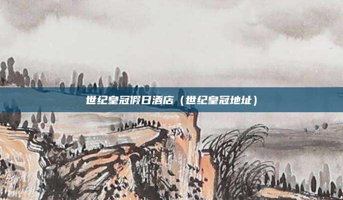 世纪皇冠假日酒店（世纪皇冠地址）