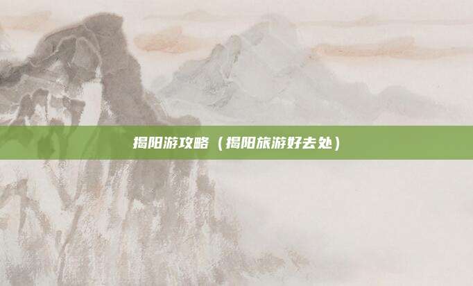 揭阳游攻略（揭阳旅游好去处）