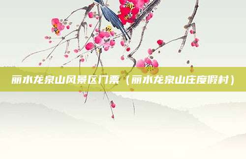 丽水龙泉山风景区门票（丽水龙泉山庄度假村）