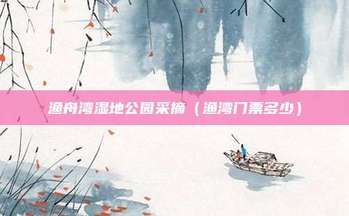 渔舟湾湿地公园采摘(渔湾门票多少)