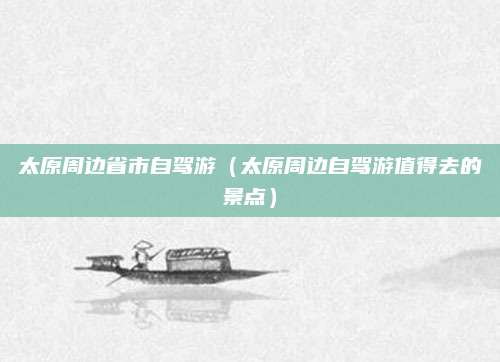 太原周边省市自驾游(太原周边自驾游值得去的景点)