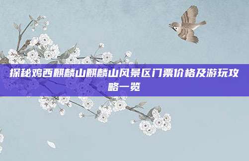 探秘鸡西麒麟山麒麟山风景区门票价格及游玩攻略一览