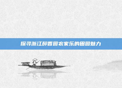 探寻浙江醉香园农家乐的田园魅力