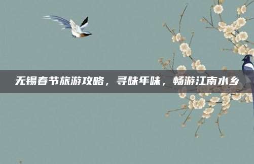 无锡春节旅游攻略，寻味年味，畅游江南水乡