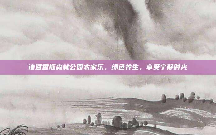 诸暨香榧森林公园农家乐，绿色养生，享受宁静时光
