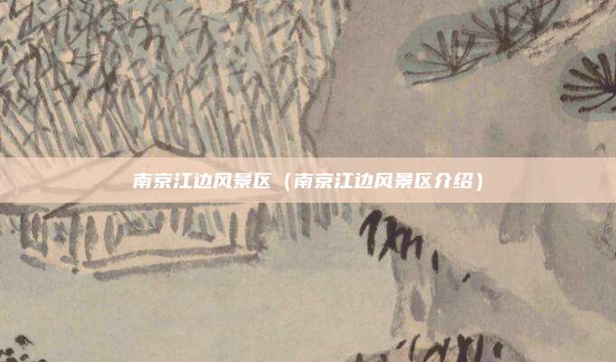 南京江边风景区(南京江边风景区介绍)