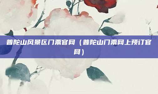 普陀山风景区门票官网（普陀山门票网上预订官网）